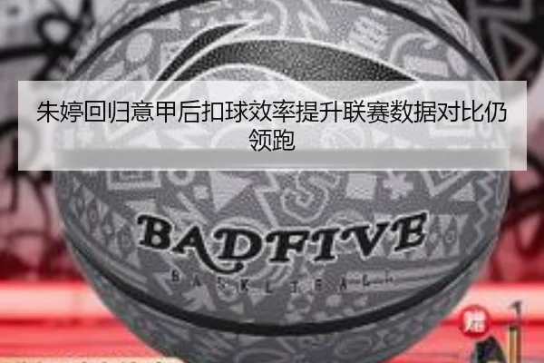 朱婷回归意甲后扣球效率提升联赛数据对比仍领跑